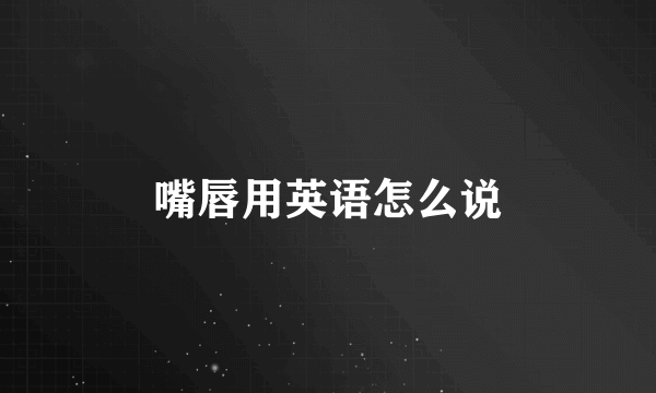 嘴唇用英语怎么说