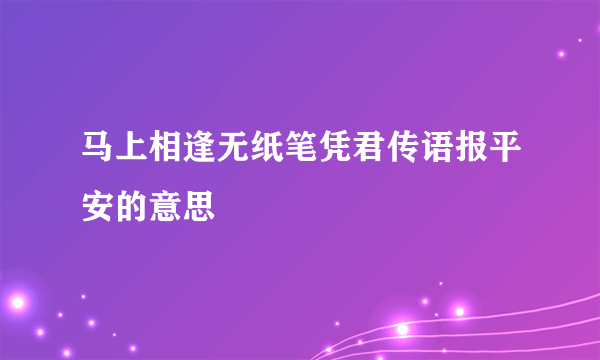马上相逢无纸笔凭君传语报平安的意思