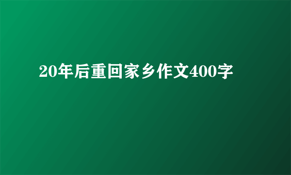 20年后重回家乡作文400字