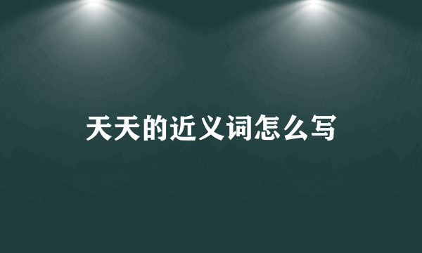 天天的近义词怎么写