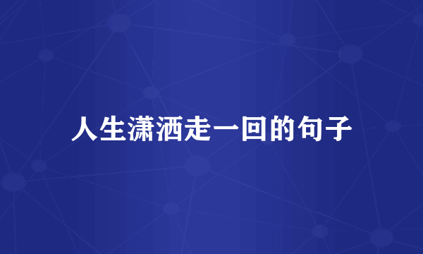 人生潇洒走一回的句子