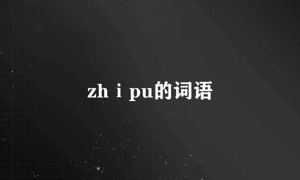 zhⅰpu的词语
