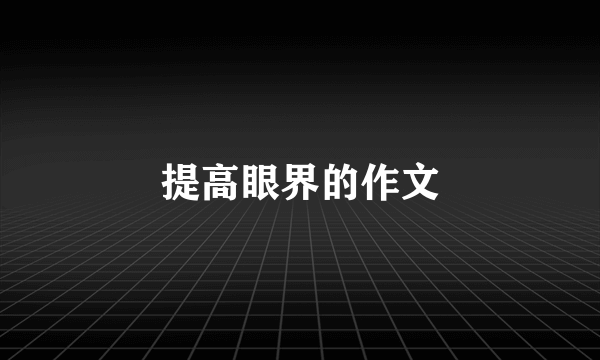 提高眼界的作文