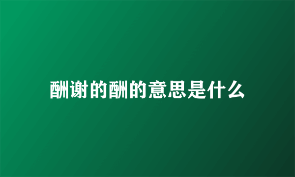 酬谢的酬的意思是什么