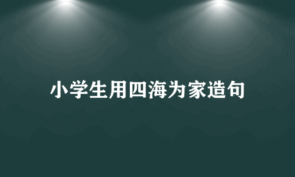 小学生用四海为家造句