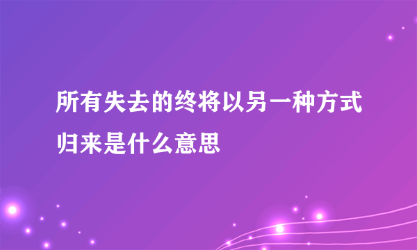所有失去的终将以另一种方式归来是什么意思