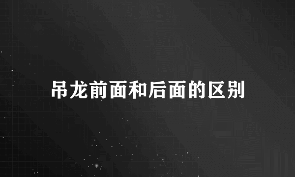 吊龙前面和后面的区别