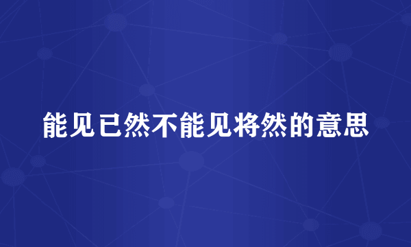 能见已然不能见将然的意思