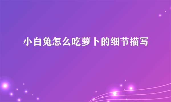 小白兔怎么吃萝卜的细节描写