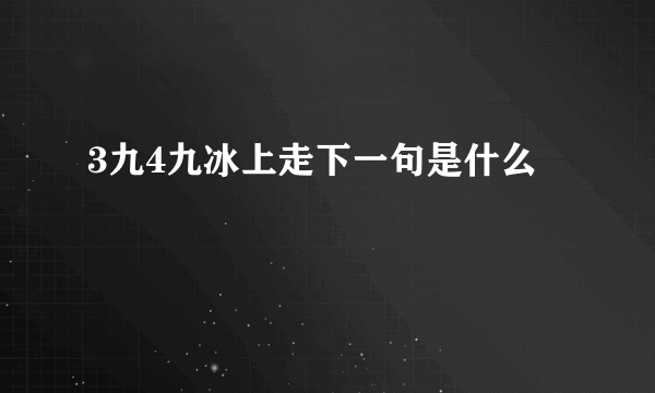 3九4九冰上走下一句是什么