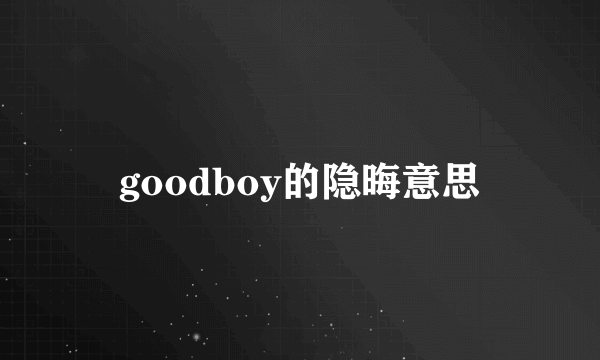 goodboy的隐晦意思
