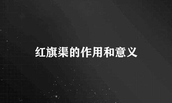 红旗渠的作用和意义