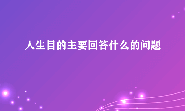 人生目的主要回答什么的问题