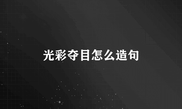 光彩夺目怎么造句