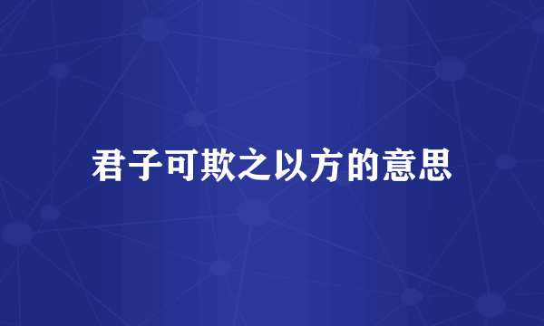 君子可欺之以方的意思