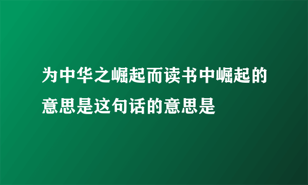 为中华之崛起而读书中崛起的意思是这句话的意思是