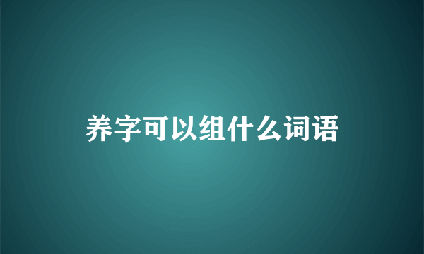 养字可以组什么词语