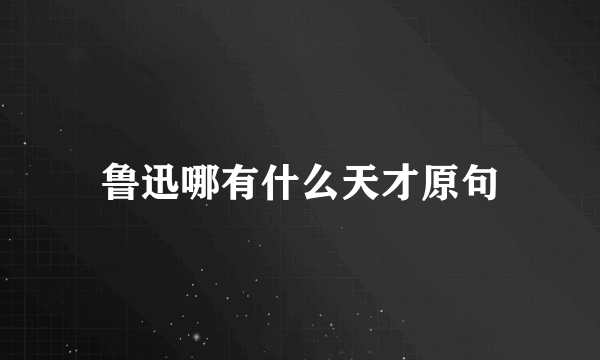 鲁迅哪有什么天才原句