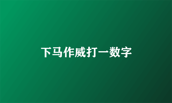 下马作威打一数字