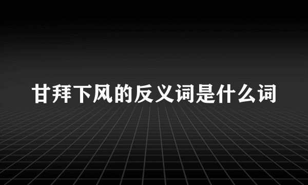 甘拜下风的反义词是什么词