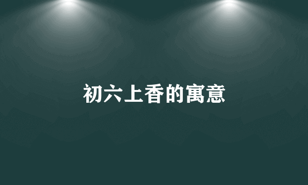 初六上香的寓意