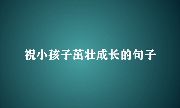 祝小孩子茁壮成长的句子