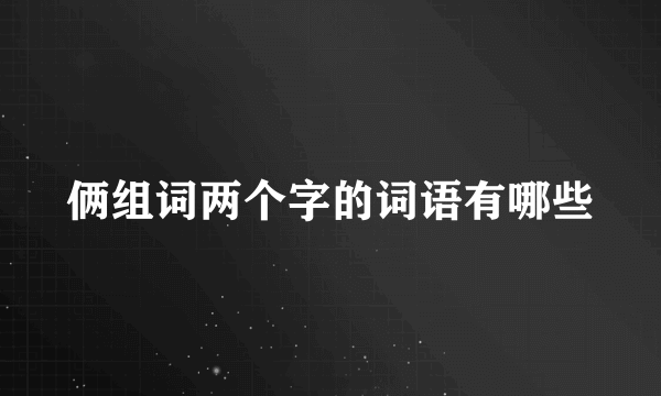 俩组词两个字的词语有哪些