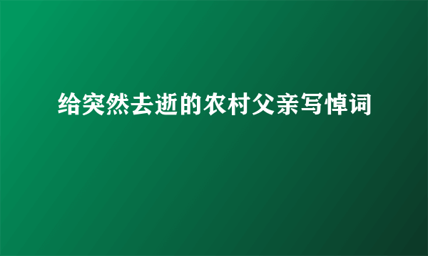 给突然去逝的农村父亲写悼词
