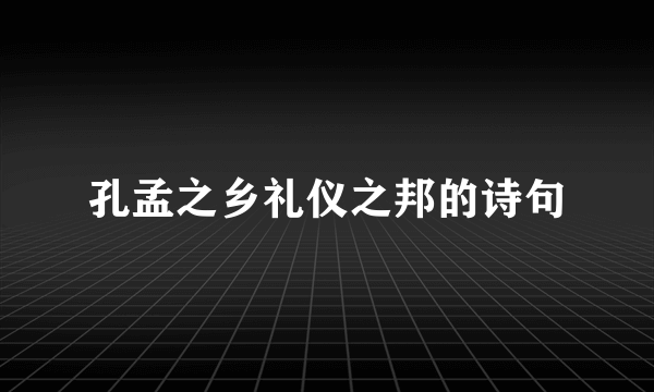 孔孟之乡礼仪之邦的诗句
