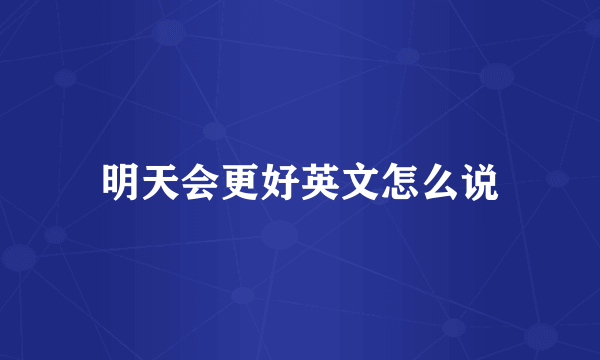 明天会更好英文怎么说