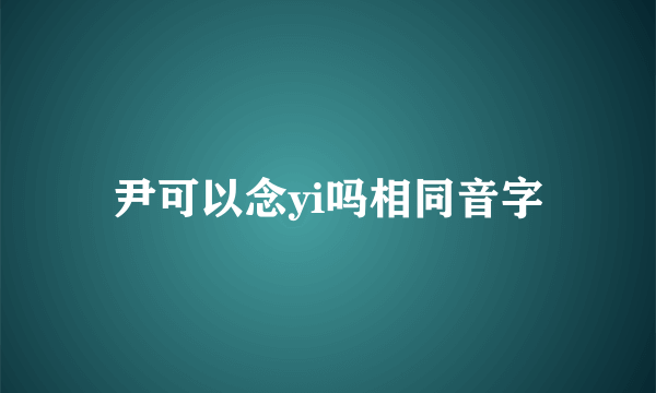 尹可以念yi吗相同音字
