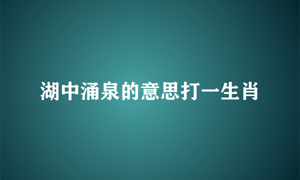 湖中涌泉的意思打一生肖