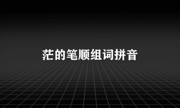 茫的笔顺组词拼音