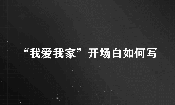 “我爱我家”开场白如何写