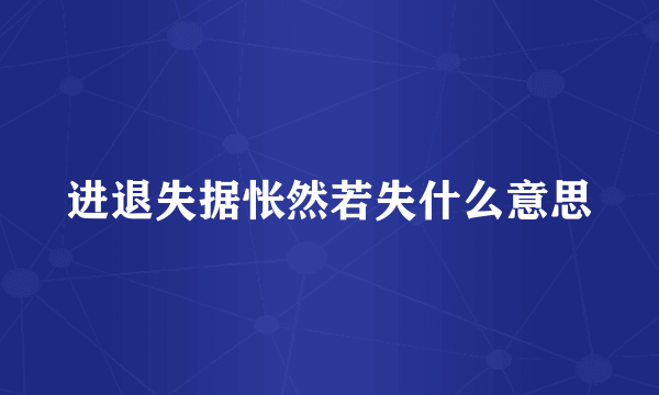 进退失据怅然若失什么意思