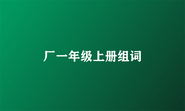 厂一年级上册组词