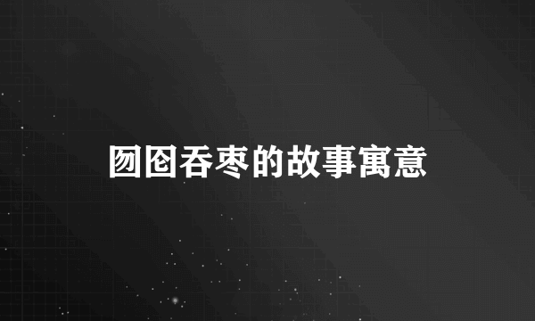 囫囵吞枣的故事寓意