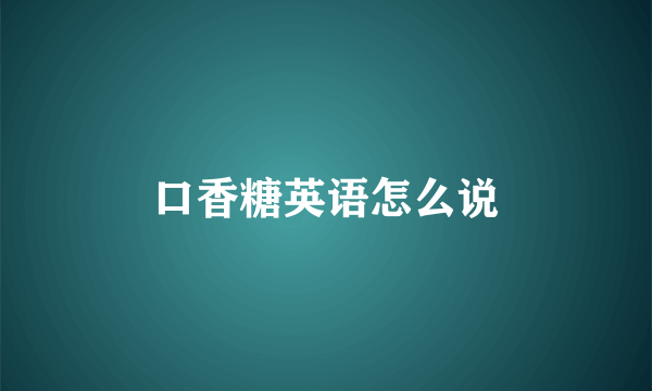 口香糖英语怎么说