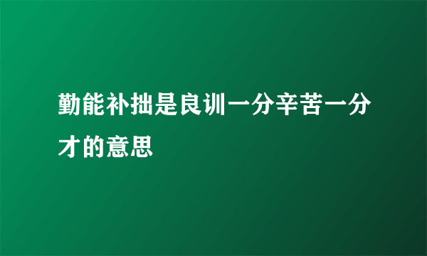 勤能补拙是良训一分辛苦一分才的意思