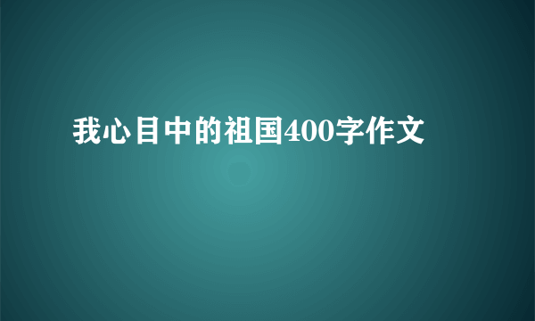 我心目中的祖国400字作文