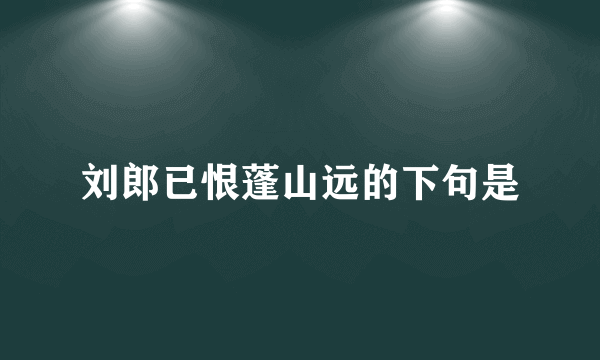 刘郎已恨蓬山远的下句是