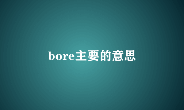 bore主要的意思