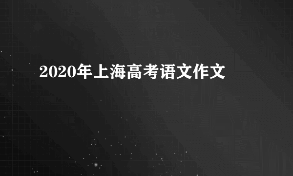 2020年上海高考语文作文