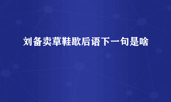 刘备卖草鞋歇后语下一句是啥