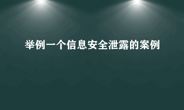举例一个信息安全泄露的案例