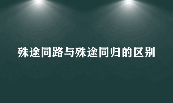 殊途同路与殊途同归的区别