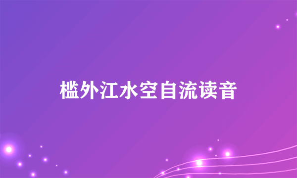 槛外江水空自流读音