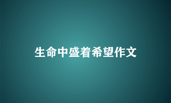 生命中盛着希望作文