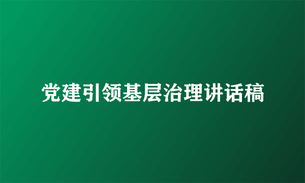 党建引领基层治理讲话稿