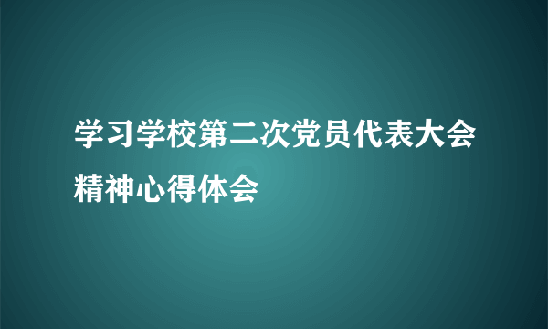学习学校第二次党员代表大会精神心得体会